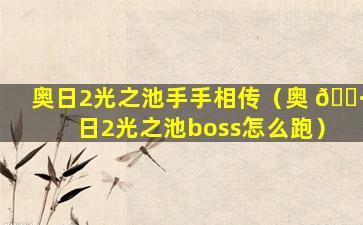 奥日2光之池手手相传（奥 🌷 日2光之池boss怎么跑）